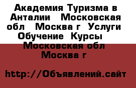 Академия Туризма в Анталии - Московская обл., Москва г. Услуги » Обучение. Курсы   . Московская обл.,Москва г.